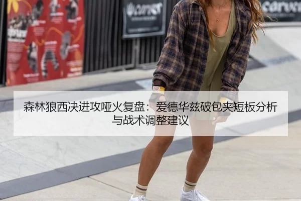 森林狼西决进攻哑火复盘：爱德华兹破包夹短板分析与战术调整建议